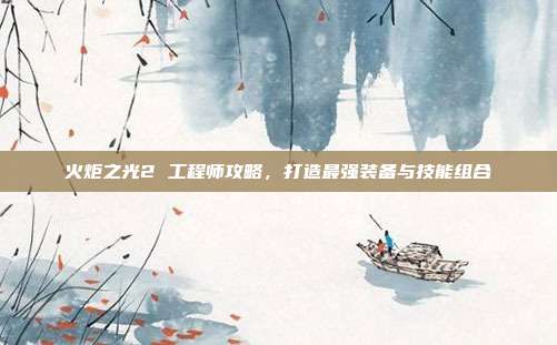 火炬之光2 工程师攻略,打造最强装备与技能组合-第1张图片-速奇网 火炬之光2 工程师攻略,打造最强装备与技能组合-第1张图片-速奇网