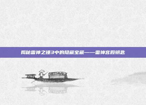 揭秘雷神之锤3中的隐藏宝藏——雷神宫殿钥匙-第1张图片-速奇网 揭秘雷神之锤3中的隐藏宝藏——雷神宫殿钥匙-第1张图片-速奇网