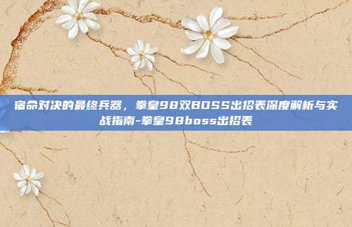 宿命对决的最终兵器,拳皇98双BOSS出招表深度解析与实战指南-拳皇98boss出招表-第1张图片-速奇网 宿命对决的最终兵器,拳皇98双BOSS出招表深度解析与实战指南-拳皇98boss出招表-第1张图片-速奇网