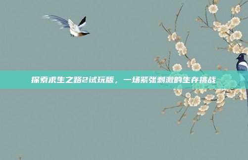 探索求生之路2试玩版，一场紧张刺激的生存挑战-第1张图片-速奇网