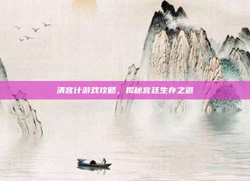 清宫计游戏攻略,揭秘宫廷生存之道-第1张图片-速奇网 清宫计游戏攻略,揭秘宫廷生存之道-第1张图片-速奇网