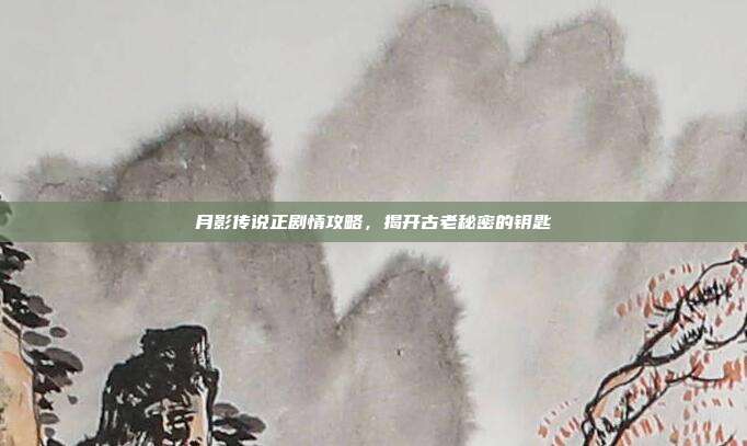 月影传说正剧情攻略,揭开古老秘密的钥匙-第1张图片-速奇网 月影传说正剧情攻略,揭开古老秘密的钥匙-第1张图片-速奇网