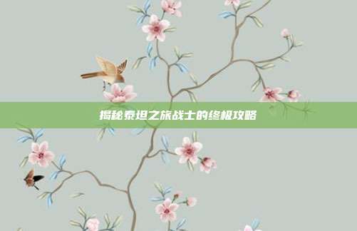 揭秘泰坦之旅战士的终极攻略-第1张图片-速奇网 揭秘泰坦之旅战士的终极攻略-第1张图片-速奇网