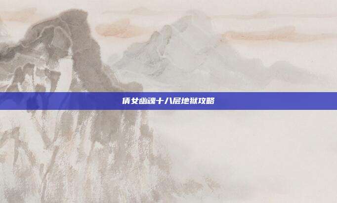 倩女幽魂十八层地狱攻略-第1张图片-速奇网 倩女幽魂十八层地狱攻略-第1张图片-速奇网