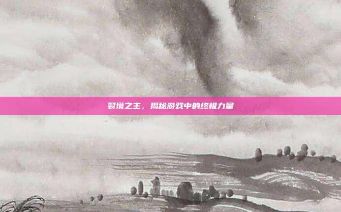 裂境之主，揭秘游戏中的终极力量-第1张图片-速奇网