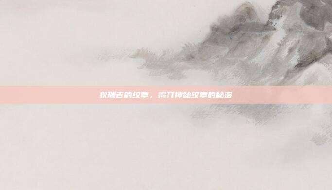 狄瑞吉的纹章,揭开神秘纹章的秘密-第1张图片-速奇网 狄瑞吉的纹章,揭开神秘纹章的秘密-第1张图片-速奇网