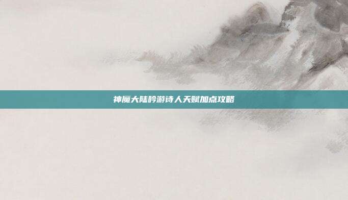 神魔大陆吟游诗人天赋加点攻略-第1张图片-速奇网 神魔大陆吟游诗人天赋加点攻略-第1张图片-速奇网