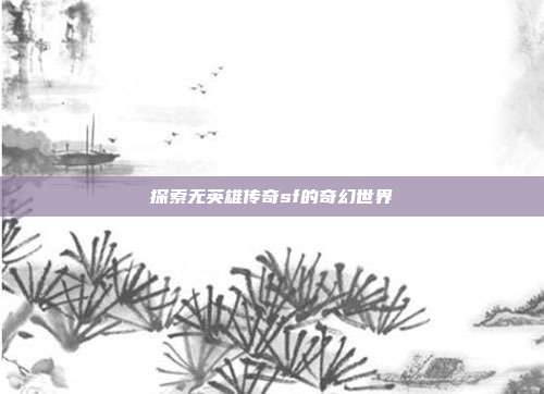 探索无英雄传奇sf的奇幻世界-第1张图片-速奇网