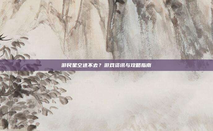 游民星空进不去?游戏资讯与攻略指南-第1张图片-速奇网 游民星空进不去?游戏资讯与攻略指南-第1张图片-速奇网