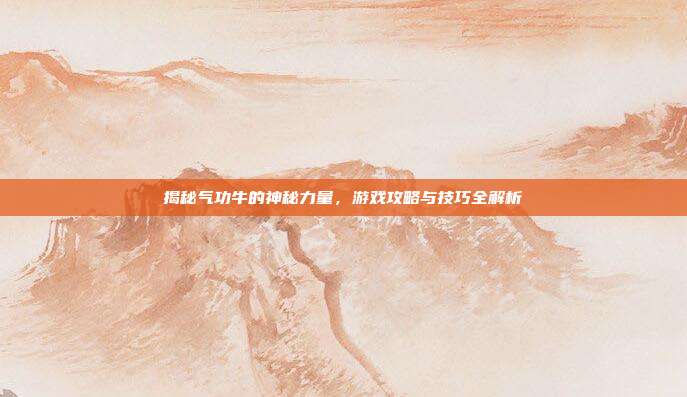揭秘气功牛的神秘力量,游戏攻略与技巧全解析-第1张图片-速奇网 揭秘气功牛的神秘力量,游戏攻略与技巧全解析-第1张图片-速奇网
