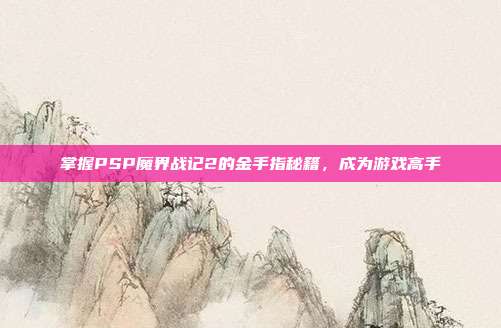掌握PSP魔界战记2的金手指秘籍,成为游戏高手-第1张图片-速奇网 掌握PSP魔界战记2的金手指秘籍,成为游戏高手-第1张图片-速奇网