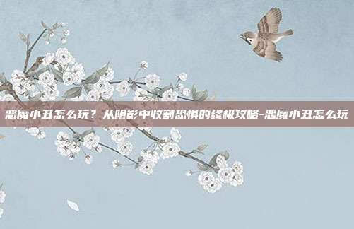 恶魔小丑怎么玩?从阴影中收割恐惧的终极攻略-恶魔小丑怎么玩-第1张图片-速奇网 恶魔小丑怎么玩?从阴影中收割恐惧的终极攻略-恶魔小丑怎么玩-第1张图片-速奇网