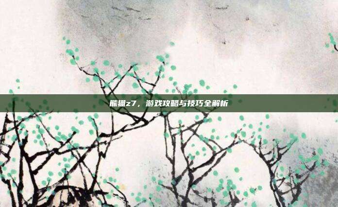 熊猫z7,游戏攻略与技巧全解析-第1张图片-速奇网 熊猫z7,游戏攻略与技巧全解析-第1张图片-速奇网