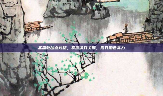 圣巫教加点攻略,掌握游戏关键,提升角色实力-第1张图片-速奇网 圣巫教加点攻略,掌握游戏关键,提升角色实力-第1张图片-速奇网