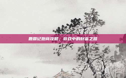 鹿鼎记跑商攻略,游戏中的财富之路-第1张图片-速奇网 鹿鼎记跑商攻略,游戏中的财富之路-第1张图片-速奇网