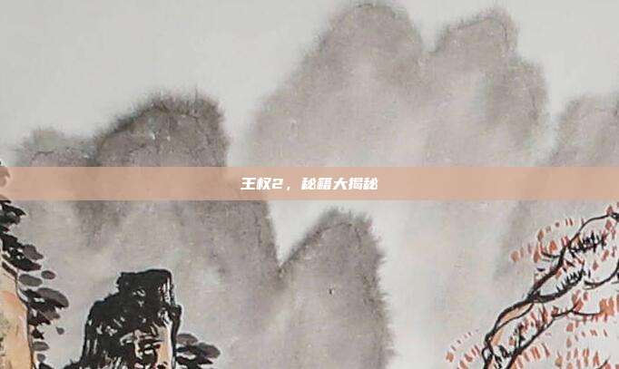 王权2,秘籍大揭秘-第1张图片-速奇网 王权2,秘籍大揭秘-第1张图片-速奇网