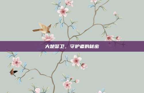 大楚警卫,守护者的秘密-第1张图片-速奇网 大楚警卫,守护者的秘密-第1张图片-速奇网