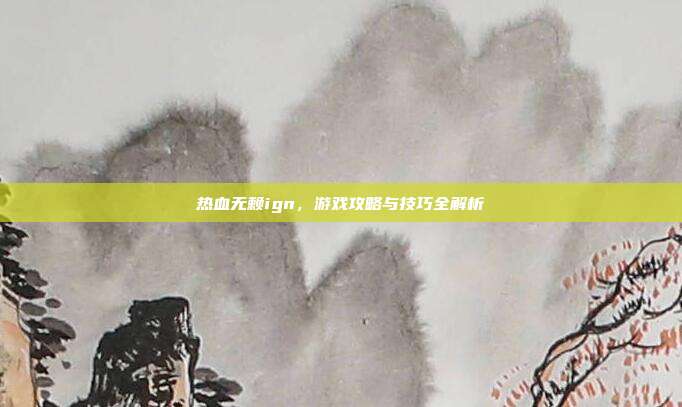 热血无赖ign,游戏攻略与技巧全解析-第1张图片-速奇网 热血无赖ign,游戏攻略与技巧全解析-第1张图片-速奇网