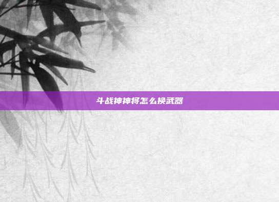 斗战神神将怎么换武器-第1张图片-速奇网 斗战神神将怎么换武器-第1张图片-速奇网