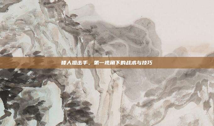 矮人狙击手，第一视角下的战术与技巧-第1张图片-速奇网