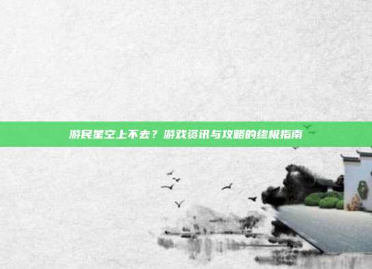 游民星空上不去?游戏资讯与攻略的终极指南-第1张图片-速奇网 游民星空上不去?游戏资讯与攻略的终极指南-第1张图片-速奇网