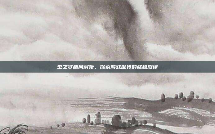 虫之歌结局解析,探索游戏世界的终极旋律-第1张图片-速奇网 虫之歌结局解析,探索游戏世界的终极旋律-第1张图片-速奇网