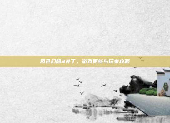 风色幻想3补丁,游戏更新与玩家攻略-第1张图片-速奇网 风色幻想3补丁,游戏更新与玩家攻略-第1张图片-速奇网