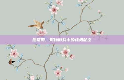 绝情阁,揭秘游戏中的终极秘密-第1张图片-速奇网 绝情阁,揭秘游戏中的终极秘密-第1张图片-速奇网