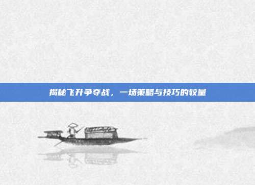 揭秘飞升争夺战,一场策略与技巧的较量-第1张图片-速奇网 揭秘飞升争夺战,一场策略与技巧的较量-第1张图片-速奇网