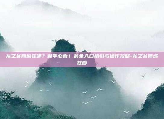 龙之谷商城在哪?新手必看!最全入口指引与操作攻略-龙之谷商城在哪-第1张图片-速奇网 龙之谷商城在哪?新手必看!最全入口指引与操作攻略-龙之谷商城在哪-第1张图片-速奇网