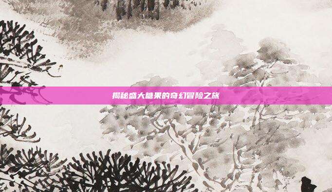 揭秘盛大糖果的奇幻冒险之旅-第1张图片-速奇网 揭秘盛大糖果的奇幻冒险之旅-第1张图片-速奇网