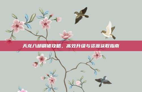 天龙八部刷猪攻略,高效升级与资源获取指南-第1张图片-速奇网 天龙八部刷猪攻略,高效升级与资源获取指南-第1张图片-速奇网