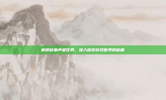 解锁稻妻声望任务,深入探索游戏世界的秘籍-第1张图片-速奇网 解锁稻妻声望任务,深入探索游戏世界的秘籍-第1张图片-速奇网