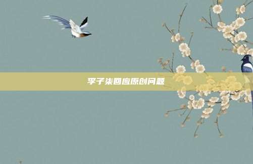 李子柒回应原创问题-第1张图片-速奇网