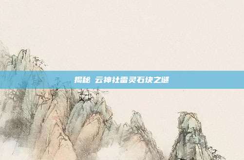 揭秘曚云神社雷灵石块之谜-第1张图片-速奇网 揭秘曚云神社雷灵石块之谜-第1张图片-速奇网