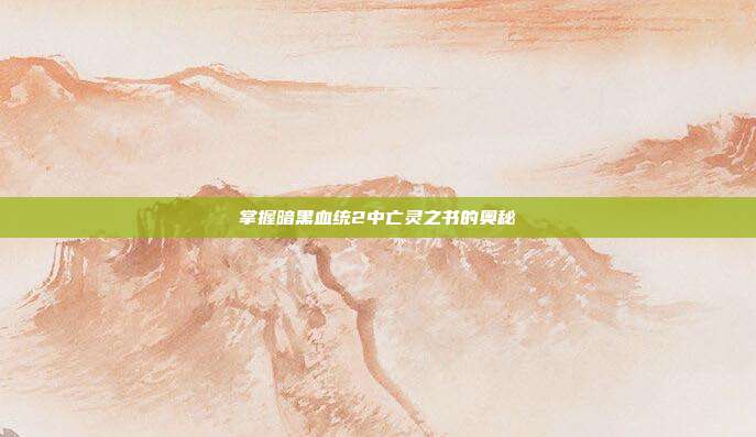 掌握暗黑血统2中亡灵之书的奥秘-第1张图片-速奇网 掌握暗黑血统2中亡灵之书的奥秘-第1张图片-速奇网