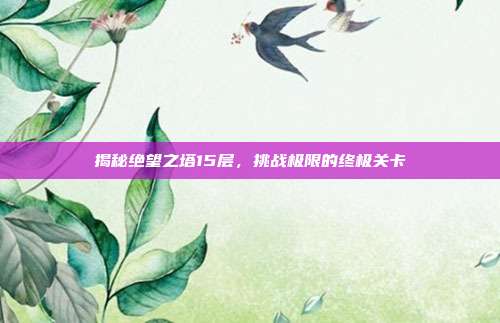揭秘绝望之塔15层,挑战极限的终极关卡-第1张图片-速奇网 揭秘绝望之塔15层,挑战极限的终极关卡-第1张图片-速奇网