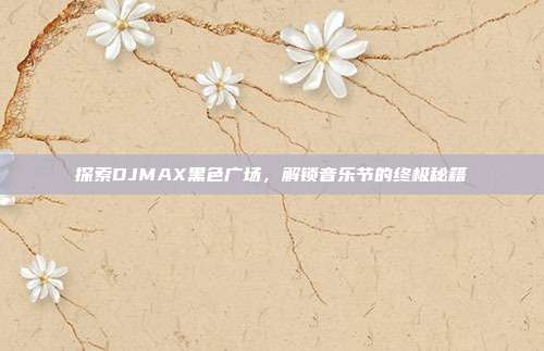 探索DJMAX黑色广场,解锁音乐节的终极秘籍-第1张图片-速奇网 探索DJMAX黑色广场,解锁音乐节的终极秘籍-第1张图片-速奇网