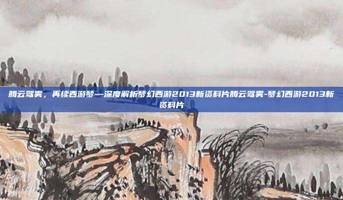 腾云驾雾,再续西游梦—深度解析梦幻西游2013新资料片腾云驾雾-梦幻西游2013新资料片-第1张图片-速奇网 腾云驾雾,再续西游梦—深度解析梦幻西游2013新资料片腾云驾雾-梦幻西游2013新资料片-第1张图片-速奇网
