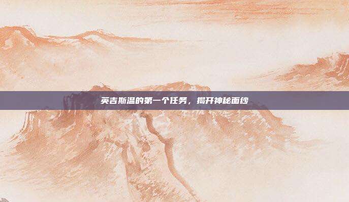 英吉斯温的第一个任务，揭开神秘面纱-第1张图片-速奇网