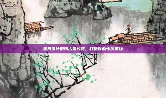 星月设计图阿古朵攻略,打造你的专属英雄-第1张图片-速奇网 星月设计图阿古朵攻略,打造你的专属英雄-第1张图片-速奇网