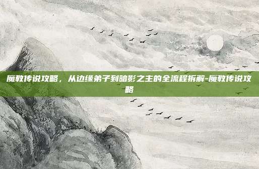 魔教传说攻略,从边缘弟子到暗影之主的全流程拆解-魔教传说攻略-第1张图片-速奇网 魔教传说攻略,从边缘弟子到暗影之主的全流程拆解-魔教传说攻略-第1张图片-速奇网