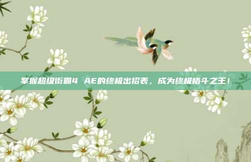 掌握超级街霸4 AE的终极出招表,成为终极格斗之王!-第1张图片-速奇网 掌握超级街霸4 AE的终极出招表,成为终极格斗之王!-第1张图片-速奇网