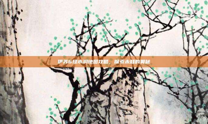 伊苏6绿水洞地图攻略,探索未知的奥秘-第1张图片-速奇网 伊苏6绿水洞地图攻略,探索未知的奥秘-第1张图片-速奇网