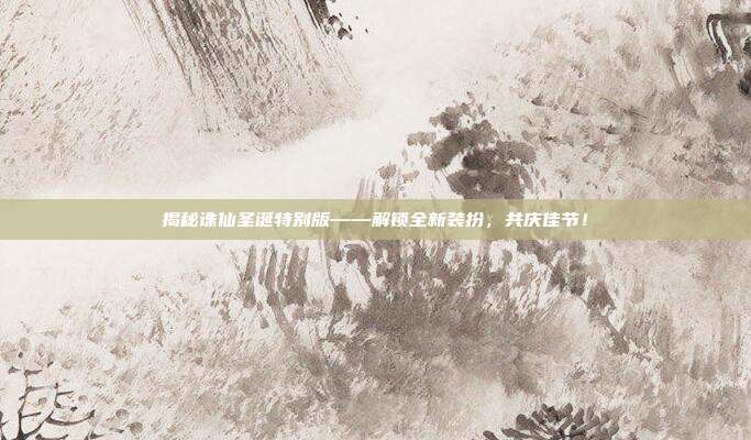 揭秘诛仙圣诞特别版——解锁全新装扮,共庆佳节!-第1张图片-速奇网 揭秘诛仙圣诞特别版——解锁全新装扮,共庆佳节!-第1张图片-速奇网