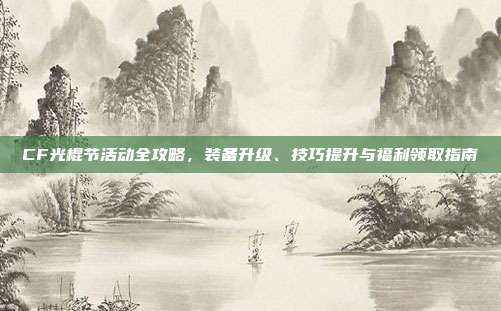 CF光棍节活动全攻略,装备升级、技巧提升与福利领取指南-第1张图片-速奇网 CF光棍节活动全攻略,装备升级、技巧提升与福利领取指南-第1张图片-速奇网