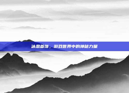 冰息首饰，游戏世界中的神秘力量-第1张图片-速奇网
