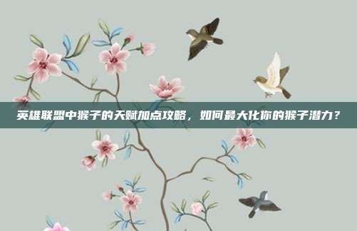 英雄联盟中猴子的天赋加点攻略,如何最大化你的猴子潜力?-第1张图片-速奇网 英雄联盟中猴子的天赋加点攻略,如何最大化你的猴子潜力?-第1张图片-速奇网