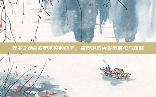 无主之地2发型不好的日子,探索游戏内发型系统与攻略-第1张图片-速奇网 无主之地2发型不好的日子,探索游戏内发型系统与攻略-第1张图片-速奇网