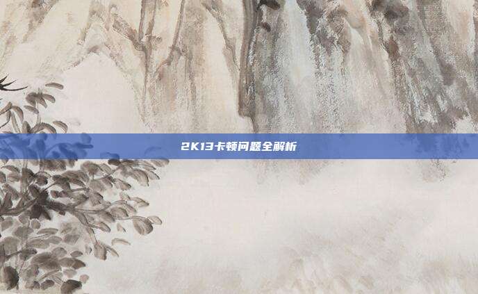 2K13卡顿问题全解析-第1张图片-速奇网 2K13卡顿问题全解析-第1张图片-速奇网